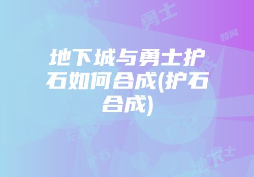 地下城与勇士护石如何合成(护石合成)