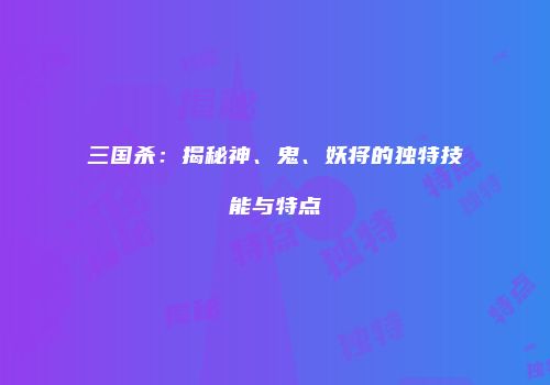 三国杀：揭秘神、鬼、妖将的独特技能与特点