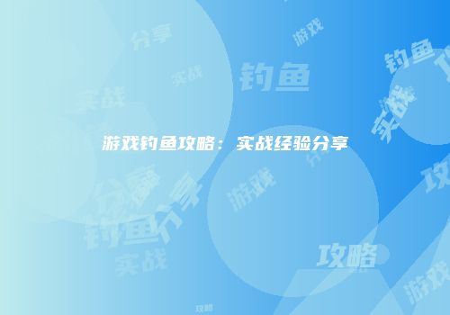 游戏钓鱼攻略：实战经验分享