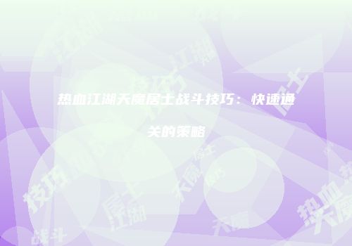 热血江湖天魔居士战斗技巧：快速通关的策略