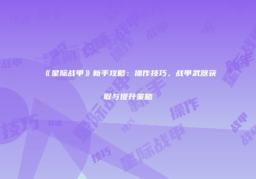 《星际战甲》新手攻略：操作技巧、战甲武器获取与提升策略