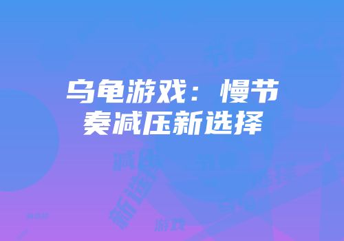 乌龟游戏：慢节奏减压新选择