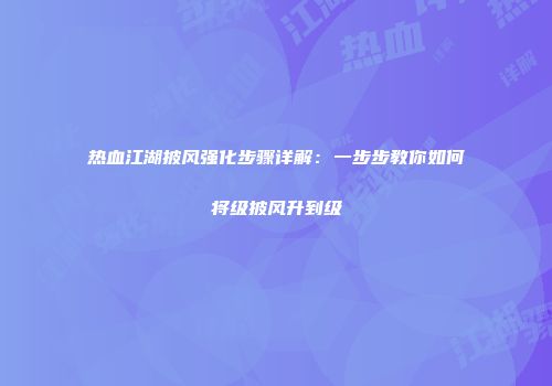 热血江湖披风强化步骤详解：一步步教你如何将级披风升到级
