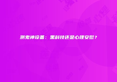 测鬼神设备：黑科技还是心理安慰？