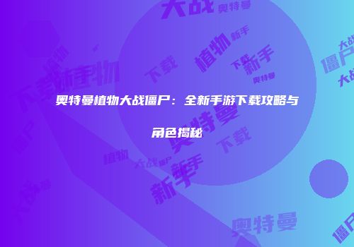 奥特曼植物大战僵尸：全新手游下载攻略与角色揭秘