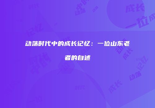 动荡时代中的成长记忆：一位山东老者的自述