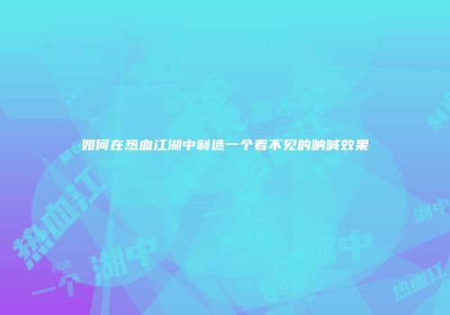 如何在热血江湖中制造一个看不见的呐喊效果
