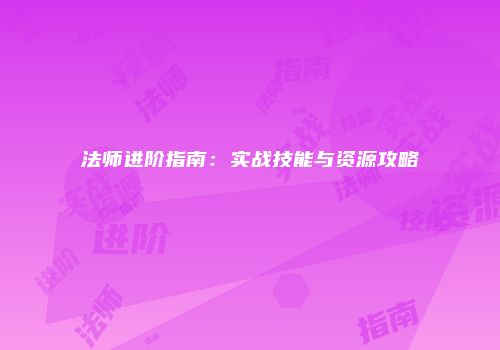 法师进阶指南：实战技能与资源攻略