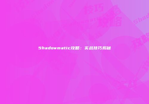 Shadowmatic攻略：实战技巧揭秘