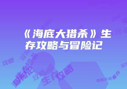 《海底大猎杀》生存攻略与冒险记
