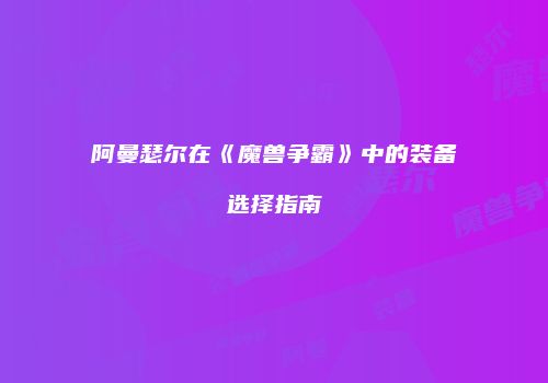 阿曼瑟尔在《魔兽争霸》中的装备选择指南