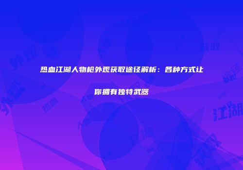 热血江湖人物枪外观获取途径解析:各种方式让你拥有独特武器