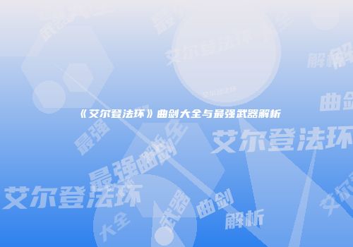 《艾尔登法环》曲剑大全与最强武器解析