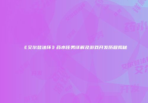 《艾尔登法环》药水任务详解及游戏开发历程揭秘