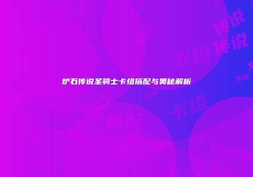 炉石传说圣骑士卡组搭配与奥秘解析
