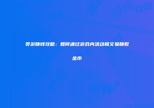 页游赚钱攻略：如何通过游戏内活动和交易赚取金币