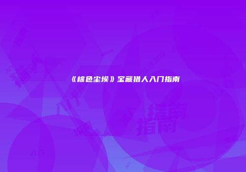 《棕色尘埃》宝藏猎人入门指南