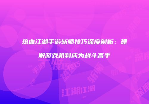 热血江湖手游斩师技巧深度剖析：理解游戏机制成为战斗高手
