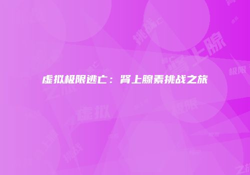 虚拟极限逃亡：肾上腺素挑战之旅