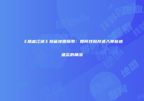 《热血江湖》隐藏地图探索：如何找到并进入那些被遗忘的角落