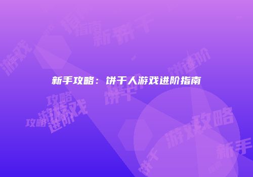 新手攻略：饼干人游戏进阶指南