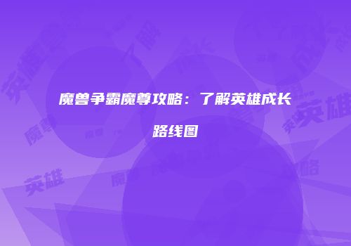 魔兽争霸魔尊攻略：了解英雄成长路线图