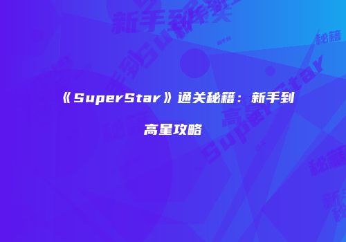 《SuperStar》通关秘籍：新手到高星攻略