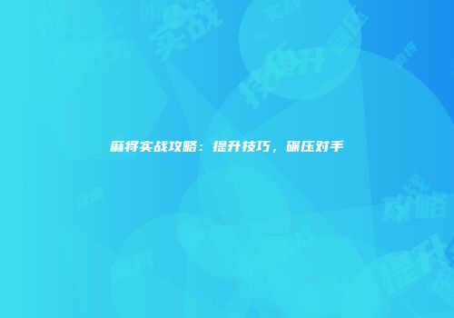麻将实战攻略：提升技巧，碾压对手