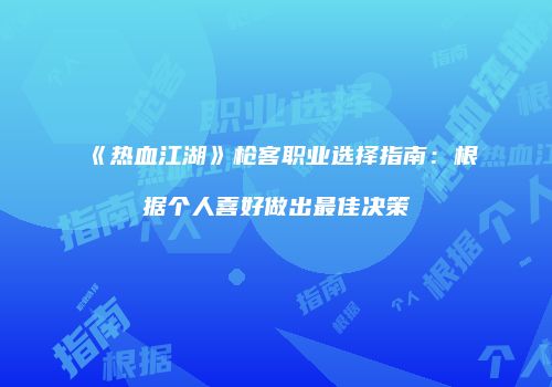 《热血江湖》枪客职业选择指南：根据个人喜好做出最佳决策