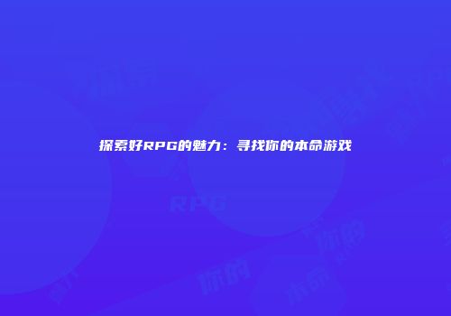 探索好RPG的魅力：寻找你的本命游戏