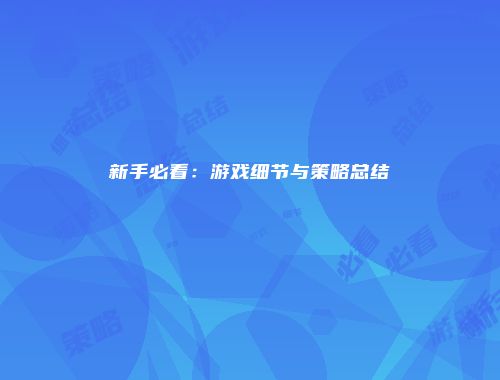 新手必看：游戏细节与策略总结