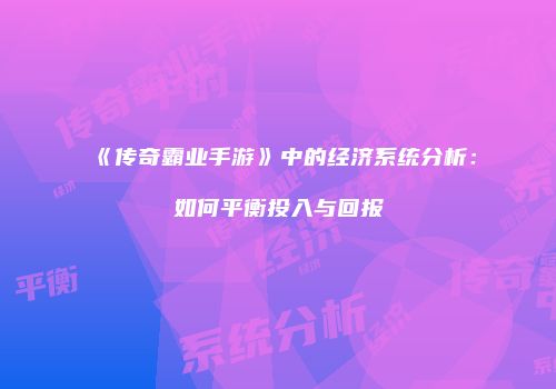 《传奇霸业手游》中的经济系统分析：如何平衡投入与回报