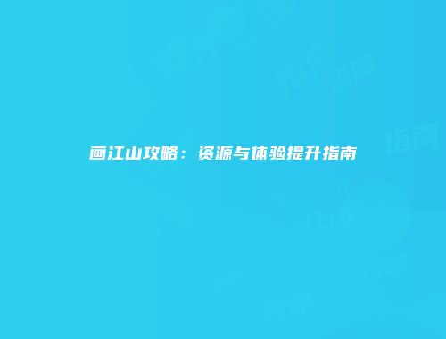 画江山攻略：资源与体验提升指南