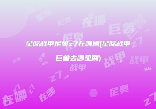 星际战甲尼奥z7在哪刷(星际战甲巨兽去哪里刷)