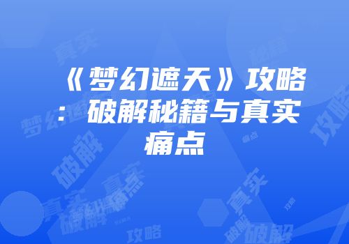 《梦幻遮天》攻略：破解秘籍与真实痛点