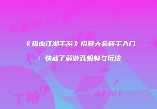 《热血江湖手游》招募大会新手入门：快速了解游戏机制与玩法