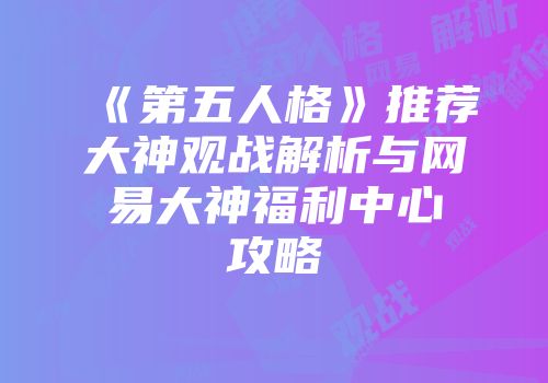 《第五人格》推荐大神观战解析与网易大神福利中心攻略