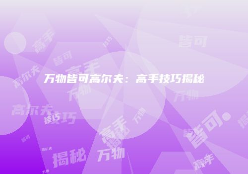 万物皆可高尔夫：高手技巧揭秘