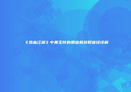 《热血江湖》中黄玉符的用途和获取途径详解