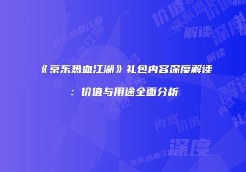 《京东热血江湖》礼包内容深度解读:价值与用途全面分析