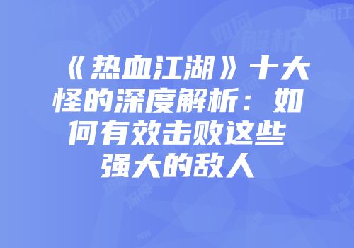 《热血江湖》十大怪的深度解析：如何有效击败这些强大的敌人