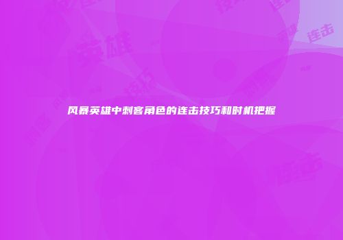 风暴英雄中刺客角色的连击技巧和时机把握