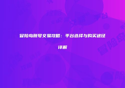 冒险岛账号交易攻略：平台选择与购买途径详解
