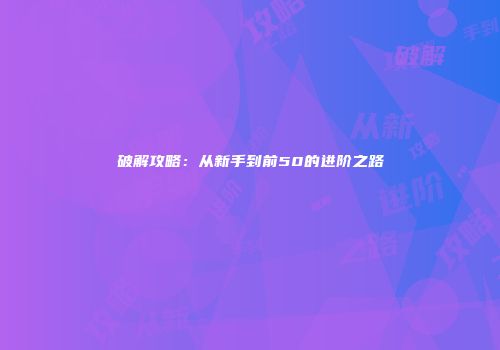 破解攻略：从新手到前50的进阶之路