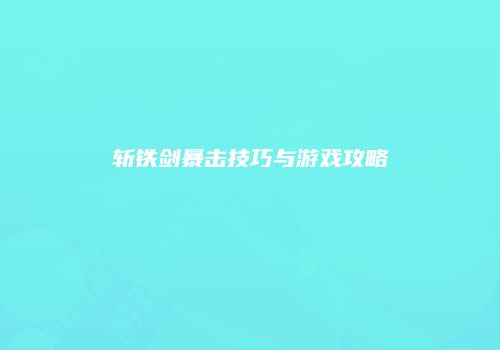斩铁剑暴击技巧与游戏攻略