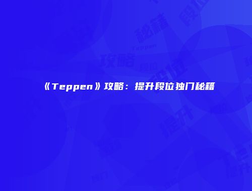《Teppen》攻略：提升段位独门秘籍