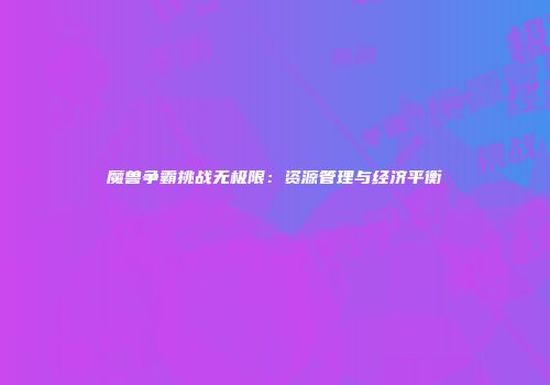 魔兽争霸挑战无极限：资源管理与经济平衡