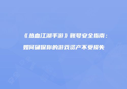 《热血江湖手游》账号安全指南：如何确保你的游戏资产不受损失