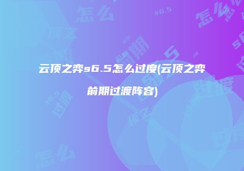 云顶之弈s6.5怎么过度(云顶之弈前期过渡阵容)