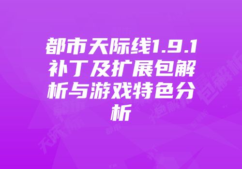 都市天际线1.9.1补丁及扩展包解析与游戏特色分析